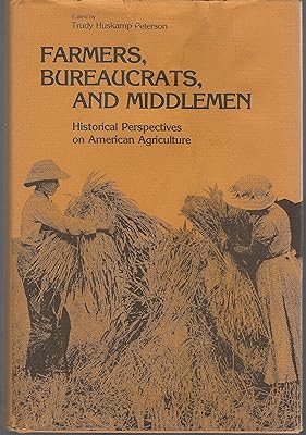 Farmers, Bureaucrats and Middlemen: Historical Perspectives in American Agriculture