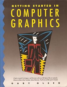 Getting Started in Computer Graphics: a Hands-on Guide for Designers and Illustrators with Over 200 State-of-the-art Examples by Gary Olsen