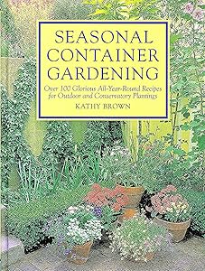 Seasonal Container Gardening: With Creative Recipes for Conservatory, Edible and Historical Plantings by Kathleen Brown
