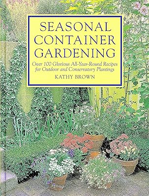 Seasonal Container Gardening: With Creative Recipes for Conservatory, Edible and Historical Plantings