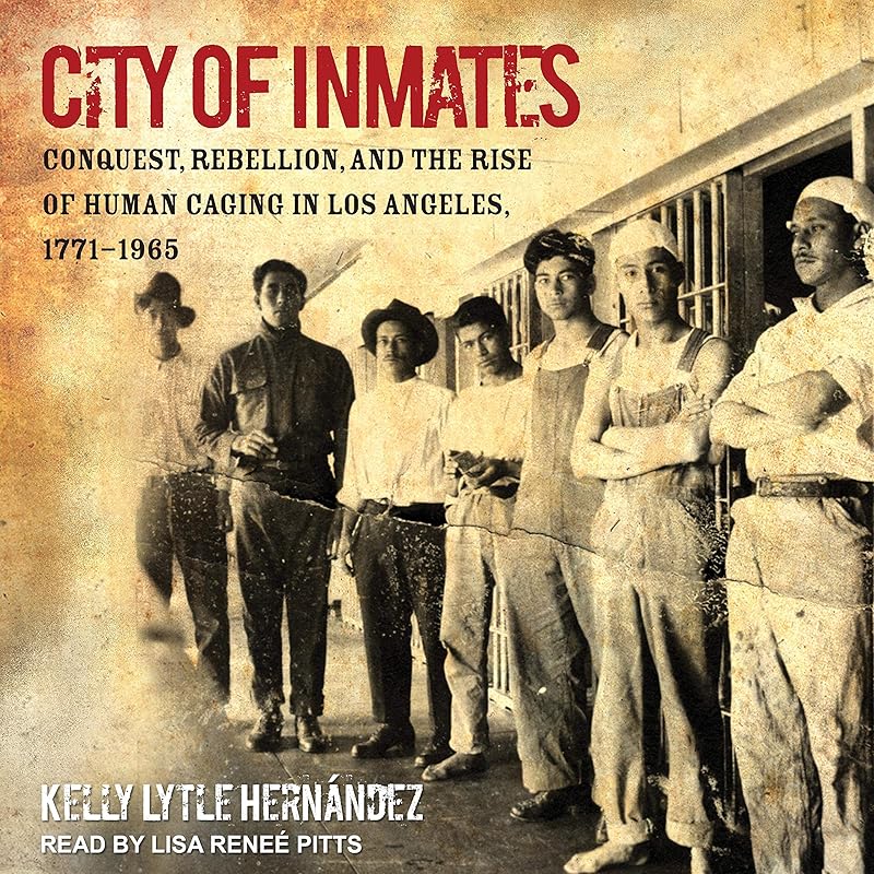 City of Inmates: Conquest, Rebellion, and the Rise of Human Caging in Los Angeles, 1771-1965 by Kelly Lytle Hernández