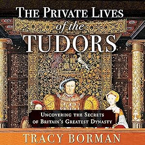 The Private Lives of the Tudors: Uncovering the Secrets of Britain's Greatest Dynasty by Tracy Borman