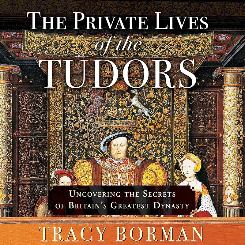 The Private Lives of the Tudors: Uncovering the Secrets of Britain's Greatest Dynasty by Tracy Borman