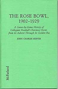The Rose Bowl, 1902-1929: A Game-By-Game History of Collegiate Football's Foremost Event, from Its Advent Through Its Golden Era by John Charles Hibner