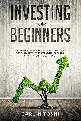 Investing for beginners: A Step By Step Guide to Start Investing – Stock Market, Forex Trading, Futures, ETFs and Cryptocurrency: The Ultimate Guide to Getting Started