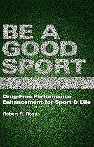 Be A Good Sport: Drug-Free Performance Enhancement for Sport & Life by Robert R. Ross