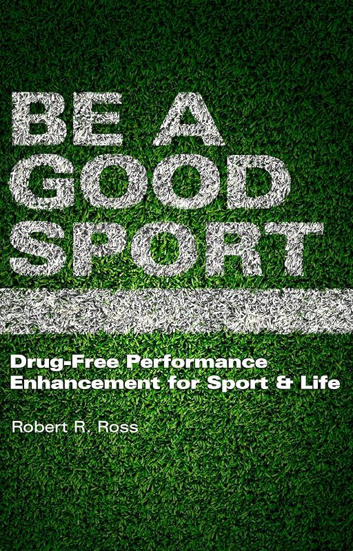 Be A Good Sport: Drug-Free Performance Enhancement for Sport & Life by Robert R. Ross