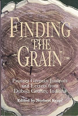 Finding the grain: Pioneer German journals and letters from Dubois County, Indiana (Max Kade German-American Center, Indiana University-Purdue ... and Indiana German Heritage Society)