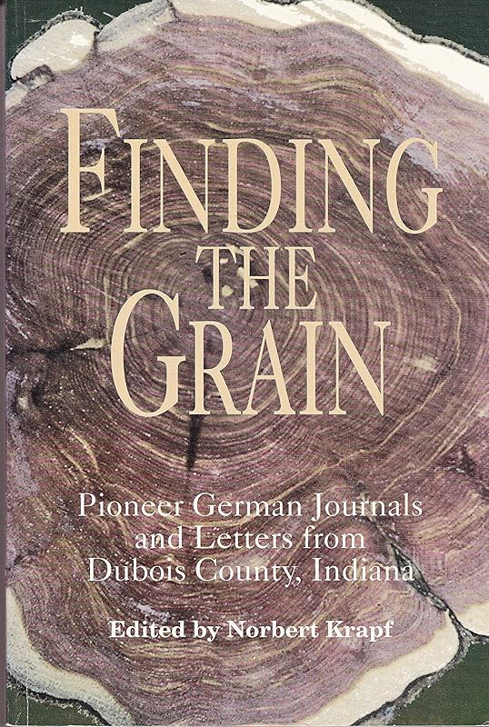 Finding the grain: Pioneer German journals and letters from Dubois County, Indiana (Max Kade German-American Center, Indiana University-Purdue ... and Indiana German Heritage Society) by Norbert Krapf