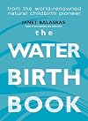 The Waterbirth Book: Everything You Need to Know from the World's Renowned Natural Childbirth Pioneer