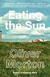 Eating the Sun : the everyday miracle of how plants power the planet