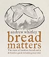 Bread Matters: The State of Modern Bread and a Definitive Guide to Baking Your Own