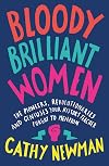 Bloody Brilliant Women: The Pioneers, Revolutionaries and Geniuses Your History Teacher Forgot to Mention