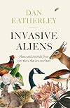 Invasive Aliens: The Plants and Animals From Over There That Are Over Here - The Sunday Times, Telegraph and Waterstones Book of the Year