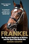 Frankel: The Greatest Racehorse of All Time and the Sport That Made Him