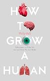 How to Grow a Human: Adventures in How We Are Made and Who We Are
