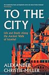To the City: Life and Death Along the Ancient Walls of Istanbul