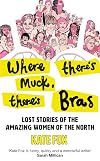 Where There’s Muck, There’s Bras: Lost Stories of the Amazing Women of the North