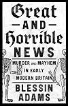 Great and Horrible News: Murder and Mayhem in Early Modern Britain
