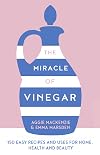 The Miracle of Vinegar: 150 easy recipes and uses for home, health and beauty