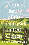 A Brief History of the Countryside in 100 Objects: The acclaimed history of Britain’s unique rural past, from prehistory to the present day