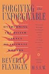 Forgiving the Unforgivable: Overcoming the Bitter Legacy of Intimate Wounds