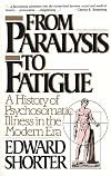 From Paralysis to Fatigue: A History of Psychosomatic Illness in the Modern Era