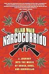 Narcocorrido: A Journey into the Music of Drugs, Guns, and Guerrillas