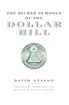 The Secret Symbols of the Dollar Bill - A Closer Look At the Hidden Magic and Meaning of the Money You Use Every Day