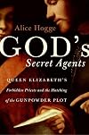 God's Secret Agents: Queen Elizabeth's Forbidden Priests and the Hatching of the Gunpowder Plot