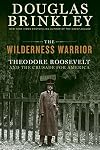 The Wilderness Warrior: Theodore Roosevelt and the Crusade for America