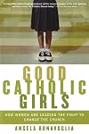 Good Catholic Girls: How Women Are Leading the Fight to Change the Church