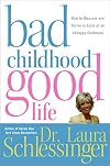 Bad Childhood---Good Life: How to Blossom and Thrive in Spite of an Unhappy Childhood