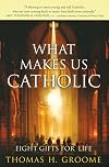 What Makes Us Catholic: Eight Gifts for Life