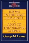 Idioms in the Bible Explained and a Key to the Original Gospels