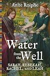Water From The Well: Sarah, Rebekah, Rachel, and Leah