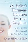 Dr. Erika's Hormone Solution for Your Daughter: A Guide to Health, Weight Loss, and Well-Being for Your Teen