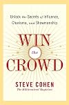 Win the Crowd: Unlock the Secrets of Influence, Charisma, and Showmanship - Steve Cohen