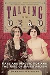 Talking to the Dead: Kate and Maggie Fox and the Rise of Spiritualism