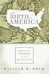 The Birth of America: From Before Columbus to the Revolution