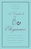 A Guide to Elegance: For Every Woman Who Wants to Be Well and Properly Dressed on All Occasions