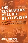 The Revolution Will Not Be Televised: Democracy, the Internet, and the Overthrow of Everything