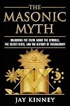 The Masonic Myth: Unlocking the Truth About the Symbols, the Secret Rites, and the History of Freemasonry