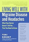Living well with migraine disease and headaches what your doctor doesn't tell you-- that you need to know