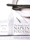 The Simple Art of Napkin Folding: 94 Fancy Folds for Every Tabletop Occasion