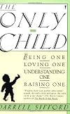 The Only Child: Being One, Loving One, Understanding One, Raising One