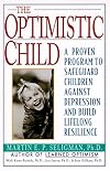 The Optimistic Child: Proven Program to Safeguard Children from Depression & Build Lifelong Resilience
