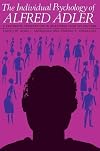 The Individual Psychology of Alfred Adler: A Systematic Presentation in Selections from His Writings