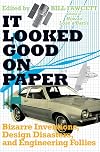 It Looked Good on Paper: Bizarre Inventions, Design Disasters, and Engineering Follies