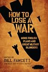 How to Lose a War: More Foolish Plans and Great Military Blunders (How to Lose Series)